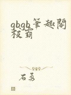gbgb笔趣阁校霸