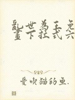 乱世为王免费漫画下拉式六漫画