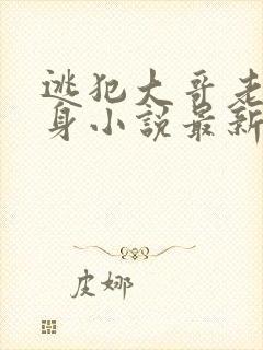 逃犯大哥老婆献身小说最新章节更新