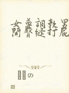 女尊调教男仆扒开臀缝打屁股小说