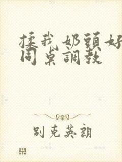 揉我奶头好爽嗯同桌调教