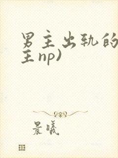 男主出轨的(男主np)
