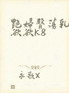 艳妇臀荡乳欲欲欲欲k8