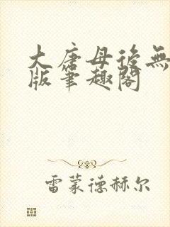 大唐母后无删减版笔趣阁