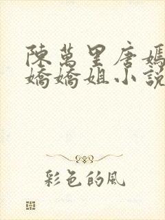 陈万里唐嫣然宋娇娇姐小说