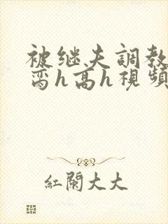 被继夫调教成禁脔h高h视频