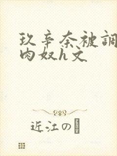 玖辛奈被调教成肉奴h文