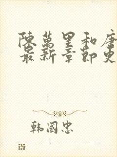 陈万里和唐嫣然最新章节更新消息