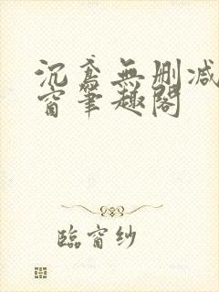 沉鸢无删减无弹窗笔趣阁