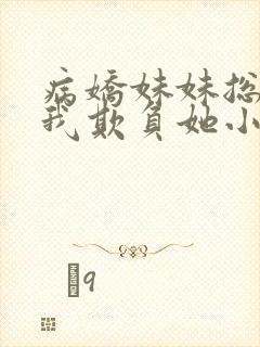 病娇妹妹总想让我欺负她小说阅读