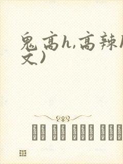 鬼高h,高辣h文)