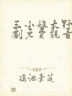 三小姐太野电视剧免费观看第几集