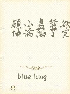 顾小易禁欲大佬他沦陷了完整版封面