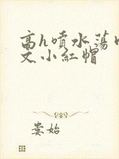 高h喷水荡肉爽文小红帽封面