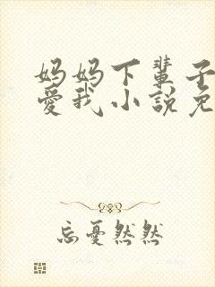 妈妈下辈子求你爱我小说免费阅读