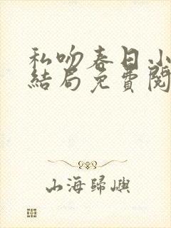 私吻春日小说大结局免费阅读