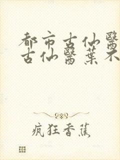 都市古仙医都市古仙医叶不凡
