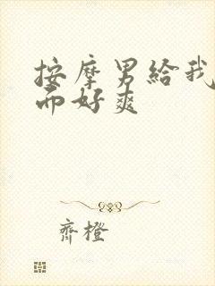 按摩男给我添下面好爽