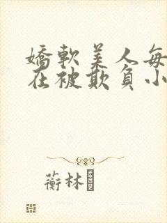 娇软美人每天都在被欺负小说最新章