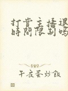 打赏主播退款有时间限制吗