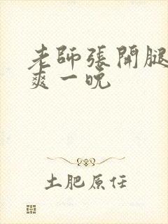 老师张开腿让我爽一晚