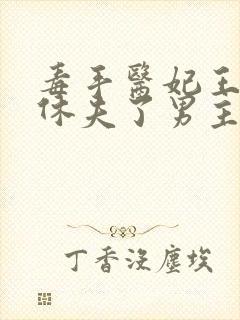 毒手医妃王爷被休夫了男主是谁