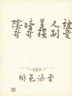 阴暗美人被反派哥哥强制爱了小说