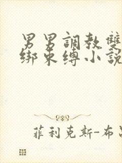 男男调教双龙捆绑束缚小说