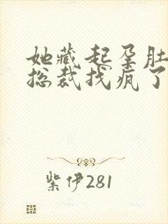 她藏起孕肚离婚总裁找疯了