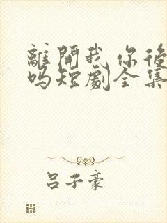 离开我你后悔了吗短剧全集免费观看封面