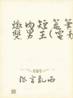 炖肉短篇笔趣阁双男主(电竞)