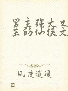 男主强大又宠女主的仙侠文