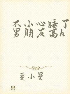 不小心睡了室友男朋友高h