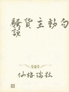 骚货主动勾引小说