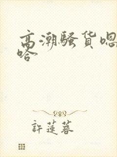 高潮骚货嗯啊啊哈