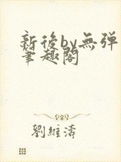 新后by无弹窗笔趣阁