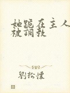 她跪在主人面前被调教封面