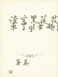渣完黑莲花后翻车了gl笔趣阁封面