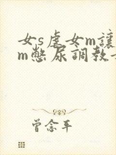 女s虐女m让女m憋尿调教女同小说