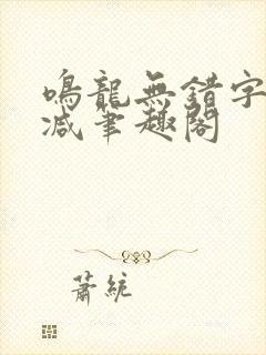 鸣龙无错字无删减笔趣阁