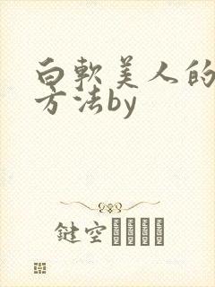 白软美人的玩弄方法by
