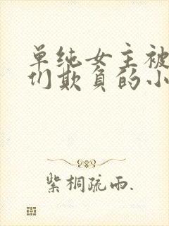 单纯女主被男主们欺负的小说