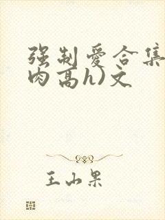 强制爱合集(巨肉高h)文