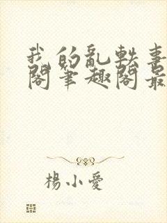 我的乱轶事文心阁笔趣阁最新章节更6m