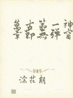 万古第一神最新章节无弹窗笔趣阁