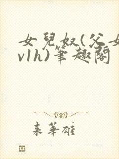 女儿奴(父女1v1h)笔趣阁