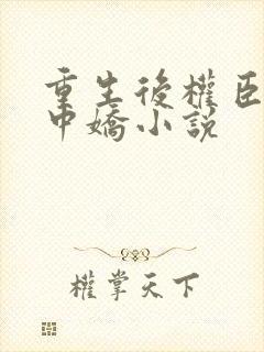 重生后权臣的掌中娇小说