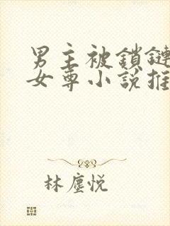 男主被锁链囚禁女尊小说推荐