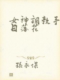 女神调教手册明日落花