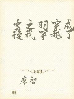 云之羽穿成丫鬟后我穿越了的小说